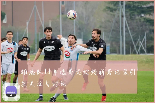 雄鹿队11年选秀无续约新秀记录引发关注与讨论