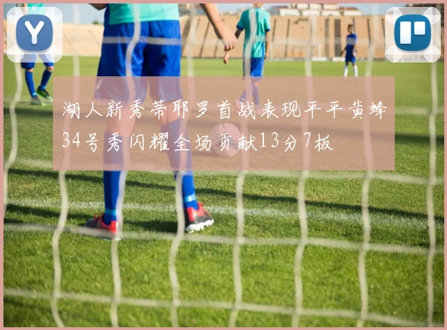 湖人新秀蒂耶罗首战表现平平黄蜂34号秀闪耀全场贡献13分7板