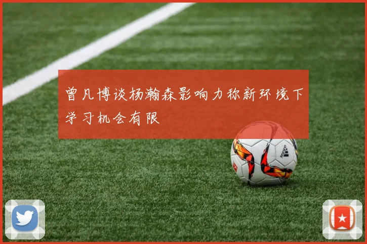 曾凡博谈杨瀚森影响力称新环境下学习机会有限