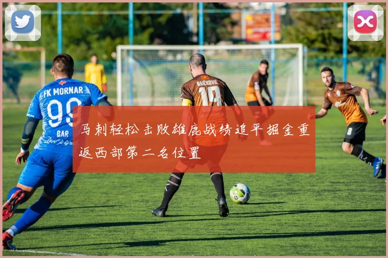 马刺轻松击败雄鹿战绩追平掘金重返西部第二名位置