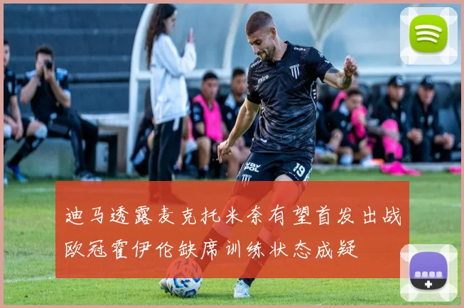 迪马透露麦克托米奈有望首发出战欧冠霍伊伦缺席训练状态成疑