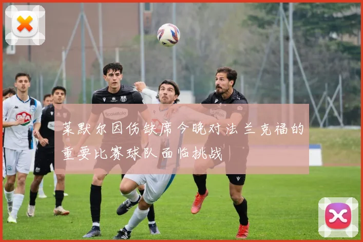 莱默尔因伤缺席今晚对法兰克福的重要比赛球队面临挑战
