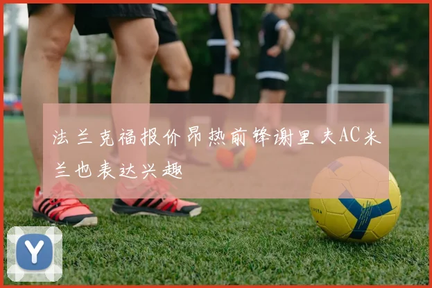 法兰克福报价昂热前锋谢里夫AC米兰也表达兴趣